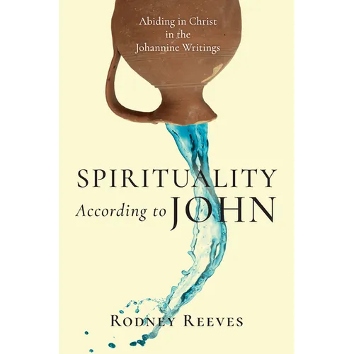Spirituality According to John: Abiding in Christ in the Johannine Writings - Paperback