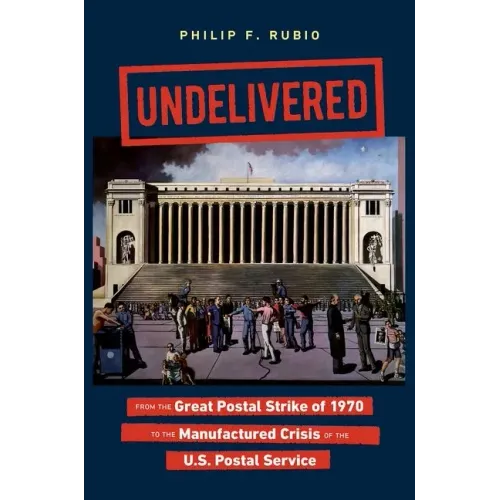Undelivered: From the Great Postal Strike of 1970 to the Manufactured Crisis of the U.S. Postal Service - Paperback
