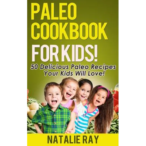 Paleo Cookbook for Kids: 50 Delicious Paleo Recipes for Kids That They Will Love! - Paperback