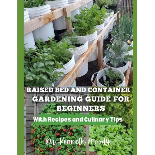 Raised Bed and Container Gardening Guide for Beginners: with Recipes and Culinary Tips: The Ultimate Step-by-Step Guide for Beginner-Friendly Handbook - Paperback