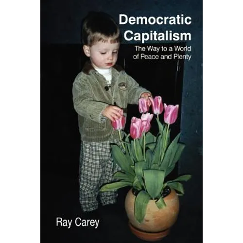 Democratic Capitalism: The Way to a World of Peace and Plenty - Paperback