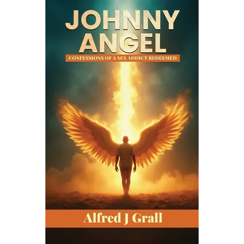 Johnny Angel: Confessions of a Sex Addict Redeemed - Hardcover