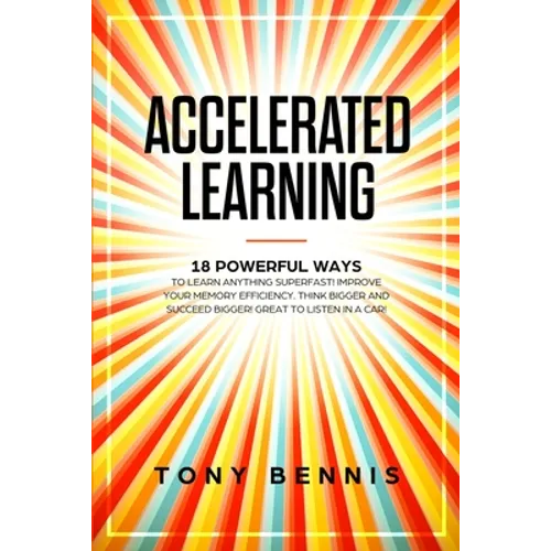 Accelerated Learning: 18 Powerful Ways to Learn Anything Superfast! Improve Your Memory Efficiency. Think Bigger and Succeed Bigger! Great to Listen i