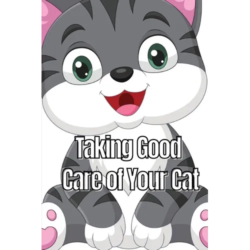 Taking Good Care of Your Cat: The Whole Guide from Kitten to Adult: A comprehensive manual covering food, nourishment, behaviour, customs, training, a - Paperback
