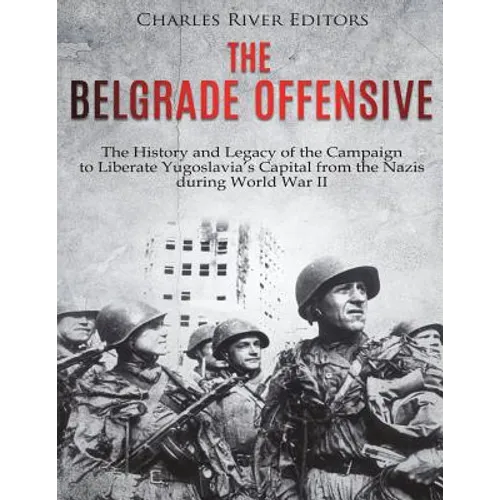 The Belgrade Offensive: The History and Legacy of the Campaign to Liberate Yugoslavia's Capital from the Nazis during World War II - Paperback
