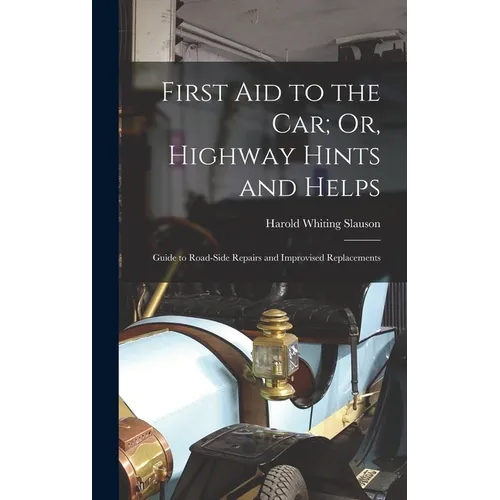 First Aid to the Car; Or, Highway Hints and Helps: Guide to Road-Side Repairs and Improvised Replacements - Hardcover
