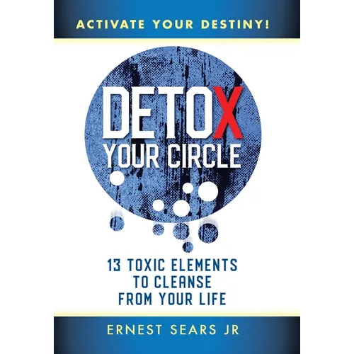 Detox Your Circle, Activate Your Destiny: 13 Toxic Elements to Cleanse from Your Life - Hardcover