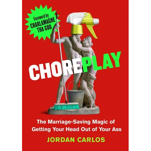 Choreplay: The Marriage-Saving Magic of Getting Your Head Out of Your Ass - Hardcover