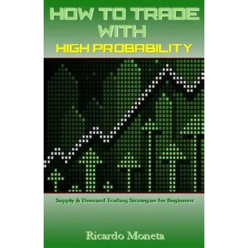 How to Trade with High Probability: Supply & Demand Trading Strategies for Beginners - Paperback
