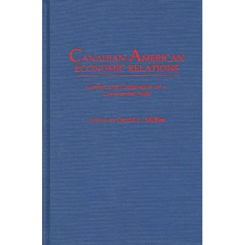 Canadian-American Economic Relations: Conflict and Cooperation on a Continental Scale