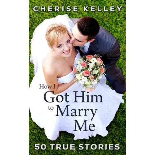 How I Got Him To Marry Me: 50 True Stories - Paperback