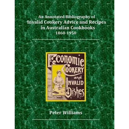 An Annotated Bibliography of Invalid Cookery Advice and Recipes in Australian Cookbooks 1860-1950 - Paperback