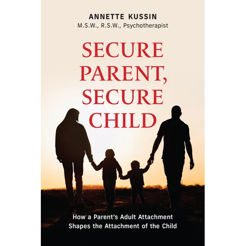 Secure Parent, Secure Child: How a Parent's Adult Attachment Shapes the Security of the Child Volume 40 - Paperback