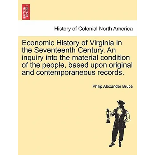 Economic History of Virginia in the Seventeenth Century. An inquiry into the material condition of the people, based upon original and contemporaneous - Paperback