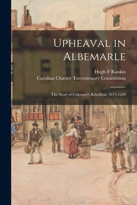 Upheaval in Albemarle: the Story of Culpeper's Rebellion, 1675-1689 - Paperback
