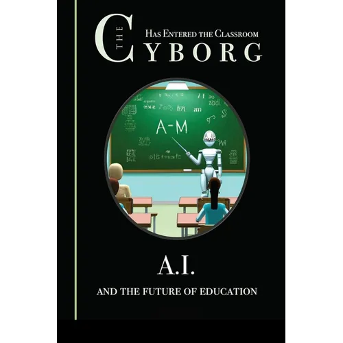 The Cyborg has Entered the Classroom: A.I. and the Future of Education - Paperback