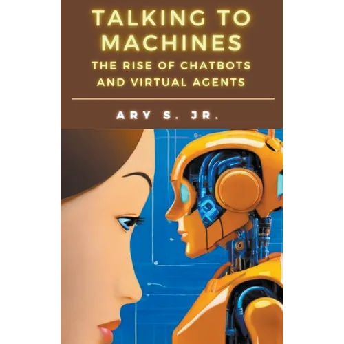 Talking to Machines The Rise of Chatbots and Virtual Agents - Paperback