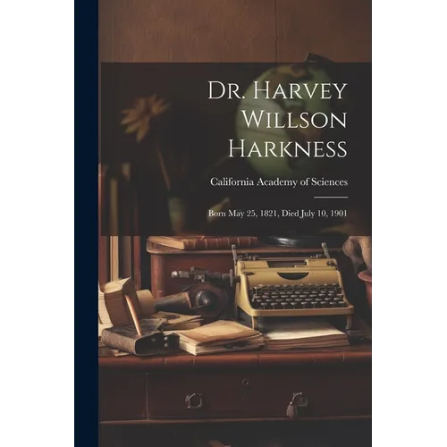 Dr. Harvey Willson Harkness: Born May 25, 1821, Died July 10, 1901 - Paperback