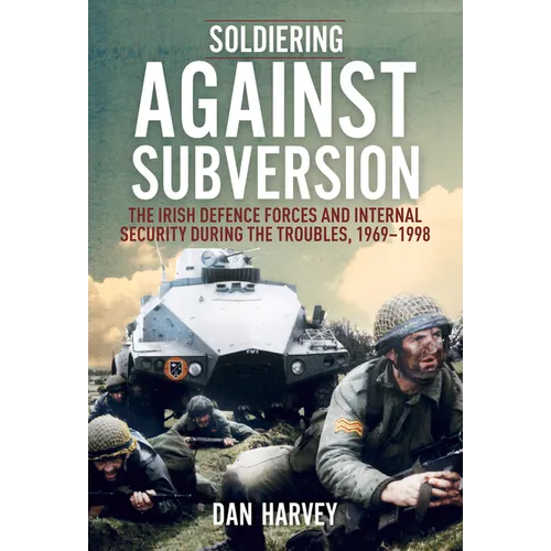 Soldiering Against Subversion: The Irish Defence Forces and Internal Security During the Troubles, 1969-1998 - Paperback