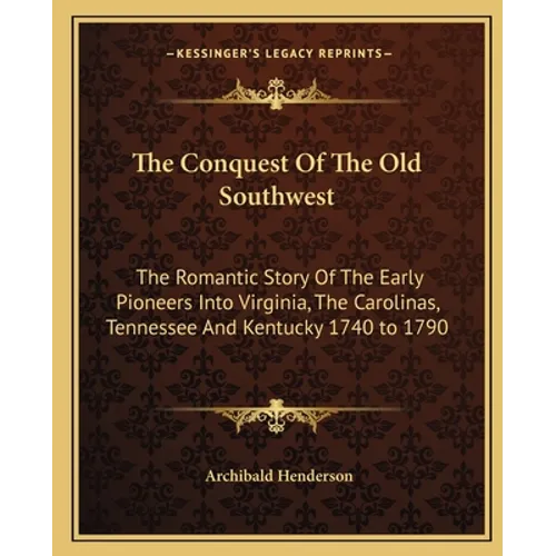 The Conquest Of The Old Southwest: The Romantic Story Of The Early Pioneers Into Virginia, The Carolinas, Tennessee And Kentucky 1740 to 1790 - Paperback