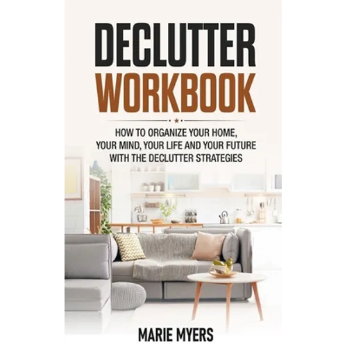 Declutter Workbook: How to organize your home, your mind, your life and your future with the Declutter strategies - Paperback