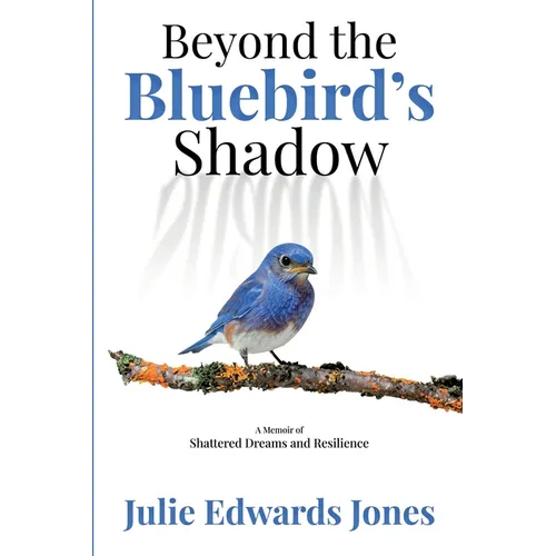 Beyond the Bluebird's Shadow: A Memoir of Shattered Dreams and Resilience