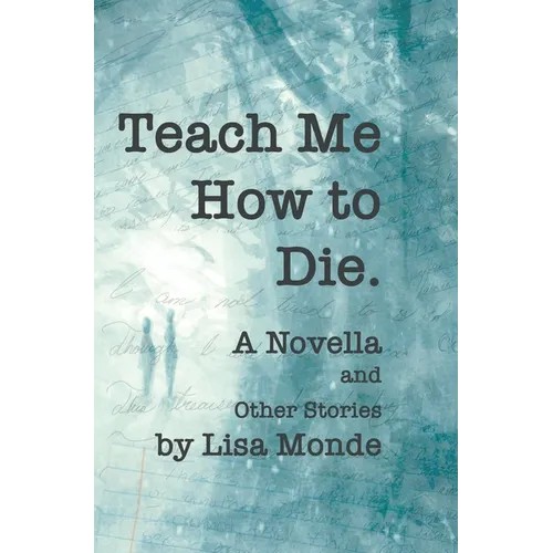 Teach Me How to Die: A Novella and Other Stories - Hardcover