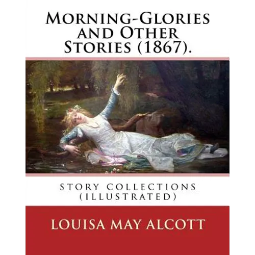 Morning-Glories and Other Stories (1867). By: Louisa May Alcott: story collections (illustrated) - Paperback