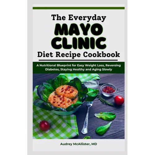 The Everyday Mayo Clinic Diet Recipe Cookbook: A Nutritional Blueprint for Easy Weight Loss, Reversing Diabetes, Staying Healthy and Aging Slowly - Paperback