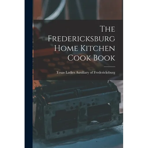 The Fredericksburg Home Kitchen Cook Book
