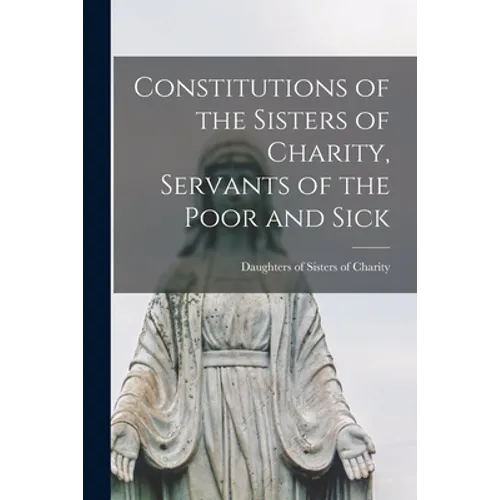 Constitutions of the Sisters of Charity, Servants of the Poor and Sick [microform] - Paperback