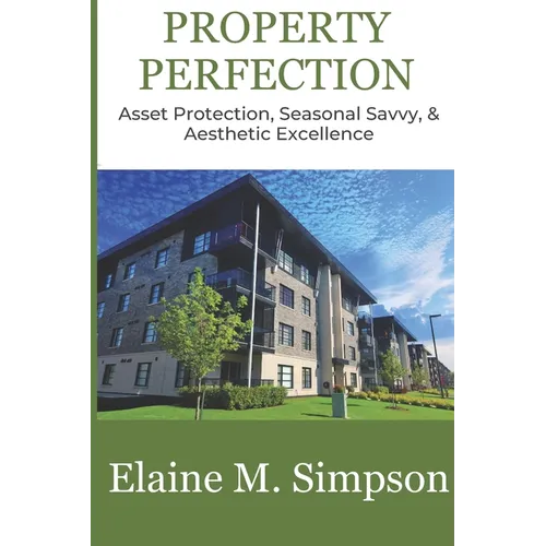 Property Perfection: Asset Protection, Seasonal Savvy, & Aesthetic Excellence - Paperback