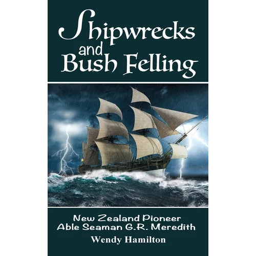 Shipwrecks and Bush Felling: New Zealand Pioneer Able Seaman G.R. Meredith - Hardcover