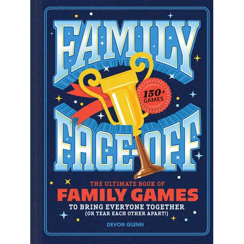 Family Face-Off: The Ultimate Book of Family Games to Bring Everyone Together (or Tear Each Other Apart!)--150+ Games!