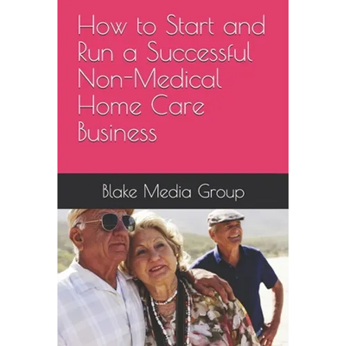 How to Start and Run a Successful Non-Medical Home Care Business - Paperback