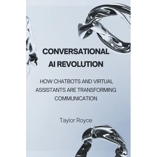 Conversational AI Revolution: How Chatbots and Virtual Assistants Are Transforming Communication - Paperback