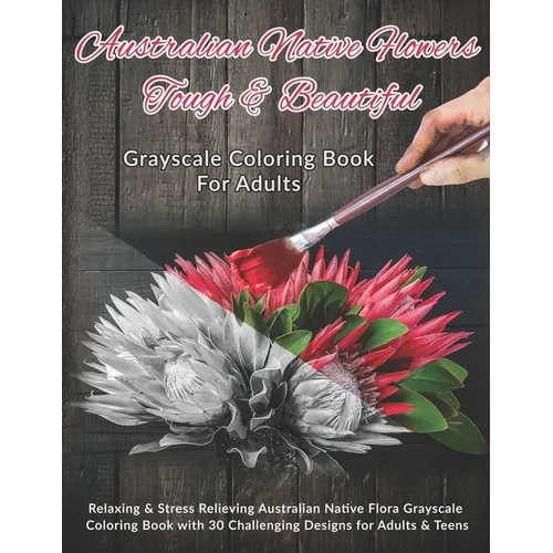 Australian Native Flowers Tough & Beautiful: Grayscale Coloring Book For Adults: Relaxing & Stress Relieving Australian Native Flora Grayscale Colorin - Paperback