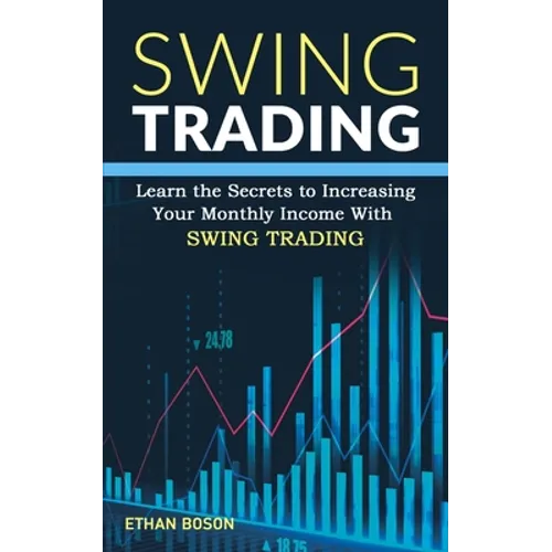 Swing Trading: Learn the Secrets to Increasing Your Monthly Income With Swing Trading - Paperback