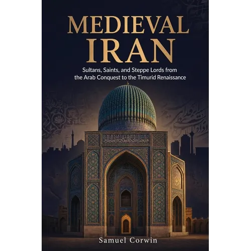 Medieval Iran: Sultans, Saints, and Steppe Lords from the Arab Conquest to the Timurid Renaissance - Paperback