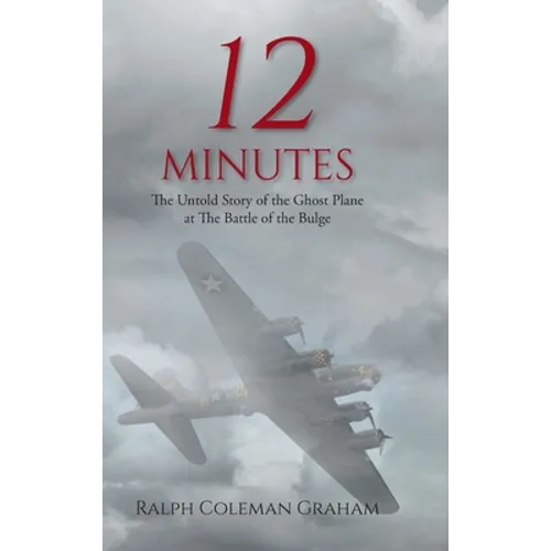 12 Minutes: The Untold Story of the Ghost Plane at The Battle of the Bulge - Hardcover