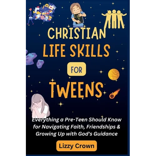 Christian Life Skills for Tweens: Everything a Pre-Teen Should Know for Navigating Faith, Friendships & Growing Up with God's Guidance - Paperback