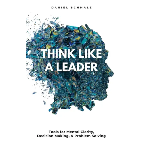 Think Like A Leader: Tools for Mental Clarity, Decision Making, and Problem Solving - Paperback