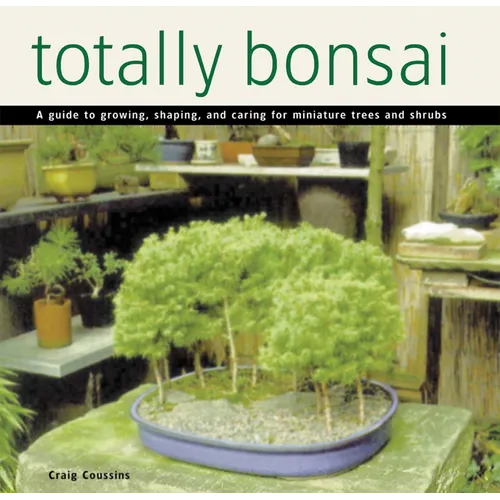 Totally Bonsai: A Guide to Growing, Shaping, and Caring for Miniature Trees and Shrubs