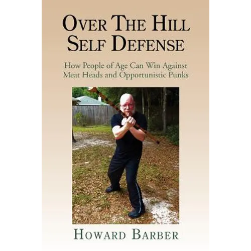 Over the Hill Self Defense: How People of Age Can Win Against Meat Heads and Opportunistic Punks