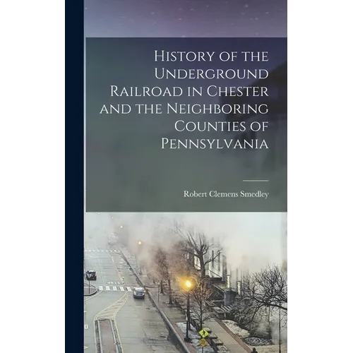 History of the Underground Railroad in Chester and the Neighboring Counties of Pennsylvania - Hardcover