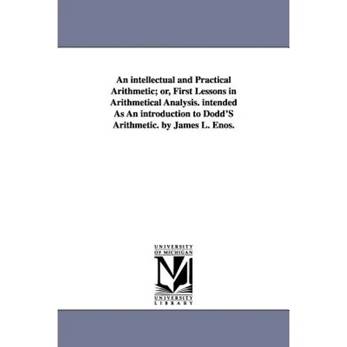 An intellectual and Practical Arithmetic; or, First Lessons in Arithmetical Analysis. intended As An introduction to Dodd'S Arithmetic. by James L. En - Paperback