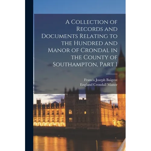 A Collection of Records and Documents Relating to the Hundred and Manor of Crondal in the County of Southampton, Part 1 - Paperback