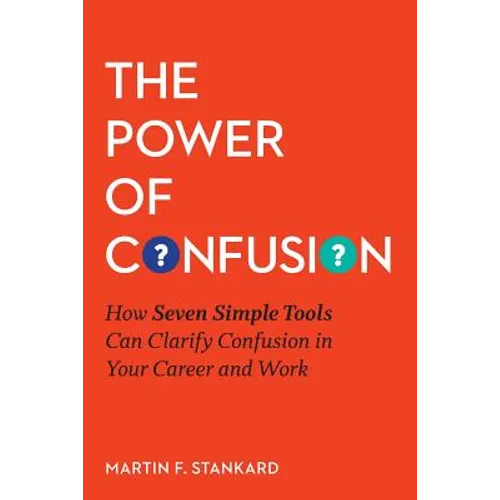 The Power of Confusion: How Seven Simple Tools Can Clarify Confusion In Your Career and Work - Paperback