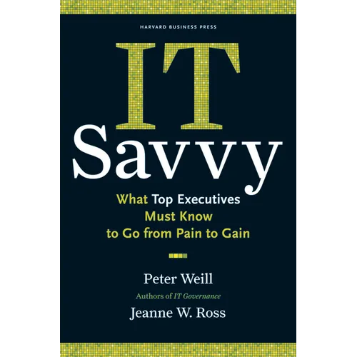 It Savvy: What Top Executives Must Know to Go from Pain to Gain