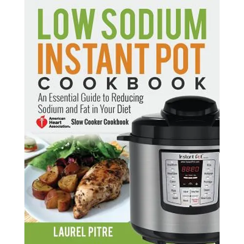 Low Sodium Instant Pot Cookbook: An Essential Guide to Reducing Sodium and Fat in Your Diet (American Heart Association Slow Cooker Cookbook) - Paperback